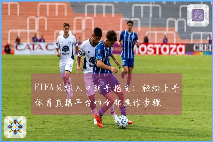 FIFA买球入口新手指南：轻松上手体育直播平台的全部操作步骤