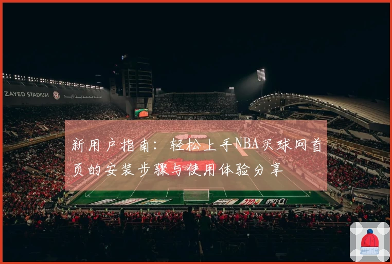 新用户指南：轻松上手NBA买球网首页的安装步骤与使用体验分享