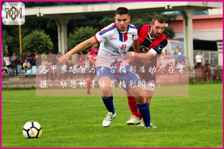 意甲买球官方平台精彩活动尽在掌握，助您畅享体育精彩瞬间。