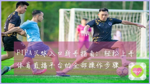 FIFA买球入口新手指南：轻松上手体育直播平台的全部操作步骤