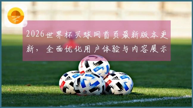 2026世界杯买球网首页最新版本更新，全面优化用户体验与内容展示