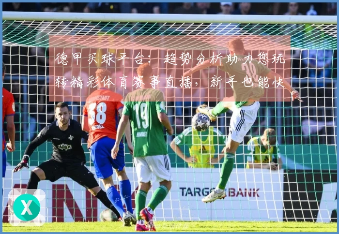 德甲买球平台：趋势分析助力您玩转精彩体育赛事直播，新手也能快速掌握！