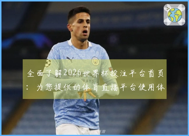 全面了解2026世界杯投注平台首页：为您提供的体育直播平台使用体验与功能介绍