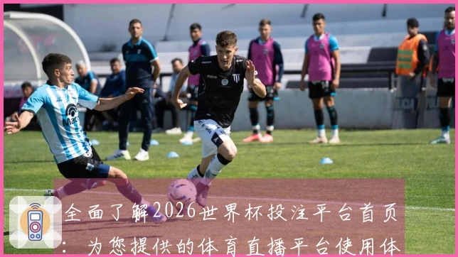 全面了解2026世界杯投注平台首页：为您提供的体育直播平台使用体验与功能介绍